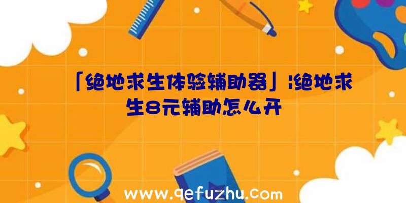 「绝地求生体验辅助器」|绝地求生8元辅助怎么开